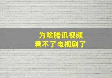 为啥腾讯视频看不了电视剧了