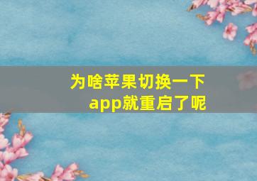 为啥苹果切换一下app就重启了呢