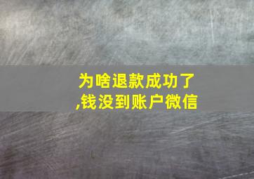 为啥退款成功了,钱没到账户微信