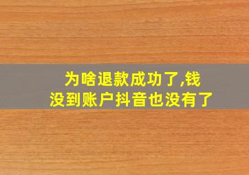 为啥退款成功了,钱没到账户抖音也没有了