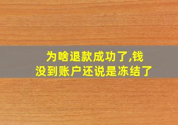 为啥退款成功了,钱没到账户还说是冻结了