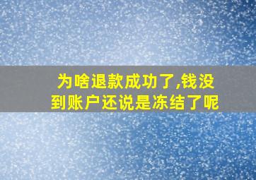 为啥退款成功了,钱没到账户还说是冻结了呢