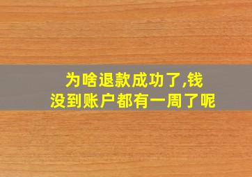 为啥退款成功了,钱没到账户都有一周了呢