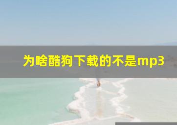 为啥酷狗下载的不是mp3