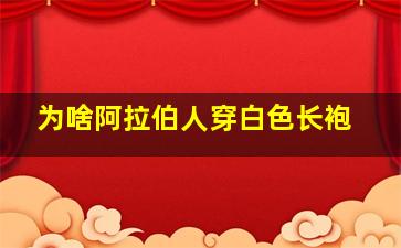 为啥阿拉伯人穿白色长袍