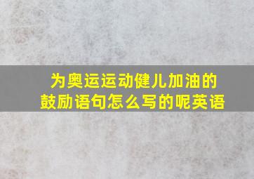 为奥运运动健儿加油的鼓励语句怎么写的呢英语