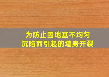 为防止因地基不均匀沉陷而引起的墙身开裂