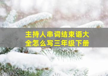 主持人串词结束语大全怎么写三年级下册