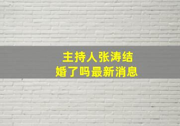 主持人张涛结婚了吗最新消息