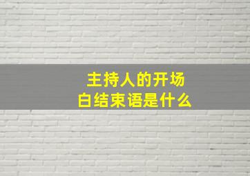 主持人的开场白结束语是什么