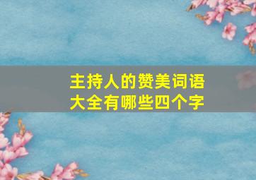 主持人的赞美词语大全有哪些四个字