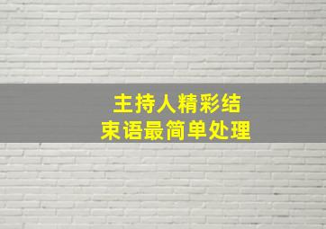 主持人精彩结束语最简单处理