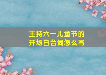 主持六一儿童节的开场白台词怎么写