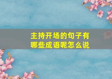 主持开场的句子有哪些成语呢怎么说