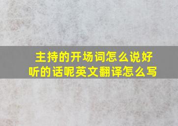 主持的开场词怎么说好听的话呢英文翻译怎么写