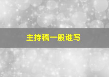 主持稿一般谁写