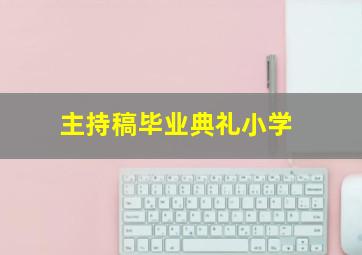 主持稿毕业典礼小学