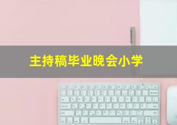 主持稿毕业晚会小学