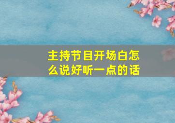 主持节目开场白怎么说好听一点的话