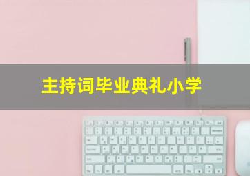 主持词毕业典礼小学