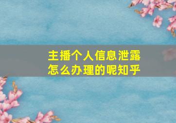 主播个人信息泄露怎么办理的呢知乎