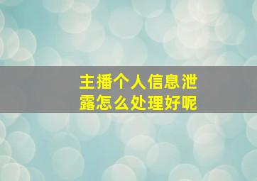 主播个人信息泄露怎么处理好呢