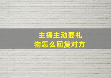 主播主动要礼物怎么回复对方