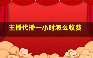 主播代播一小时怎么收费