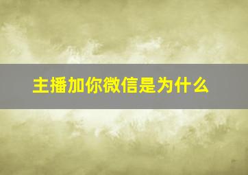 主播加你微信是为什么