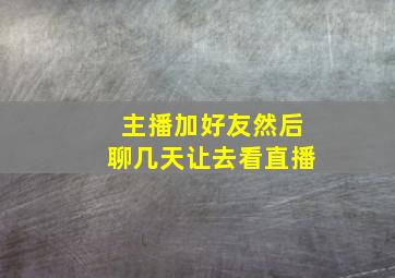 主播加好友然后聊几天让去看直播