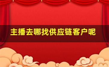 主播去哪找供应链客户呢