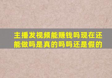 主播发视频能赚钱吗现在还能做吗是真的吗吗还是假的