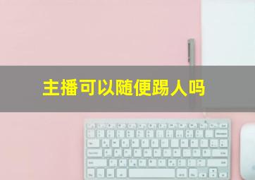 主播可以随便踢人吗