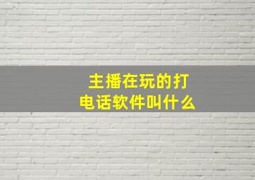 主播在玩的打电话软件叫什么