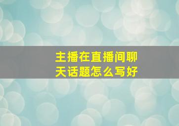 主播在直播间聊天话题怎么写好