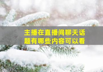 主播在直播间聊天话题有哪些内容可以看