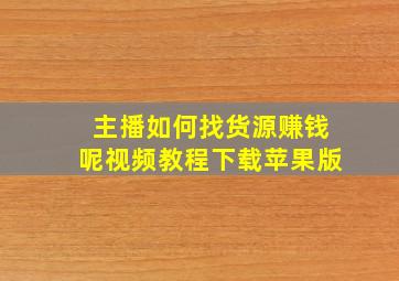 主播如何找货源赚钱呢视频教程下载苹果版