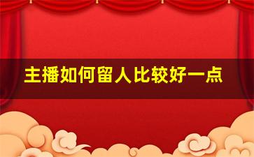 主播如何留人比较好一点