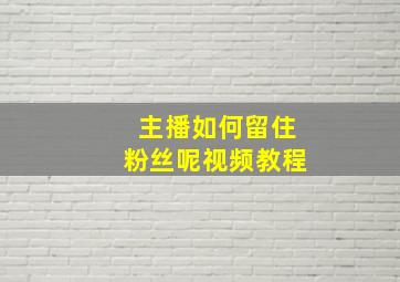 主播如何留住粉丝呢视频教程