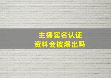 主播实名认证资料会被爆出吗