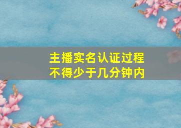 主播实名认证过程不得少于几分钟内