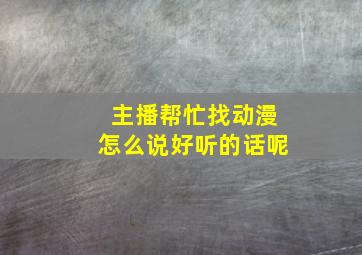 主播帮忙找动漫怎么说好听的话呢