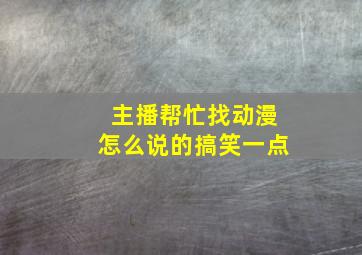 主播帮忙找动漫怎么说的搞笑一点