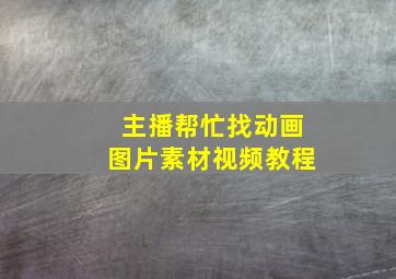 主播帮忙找动画图片素材视频教程