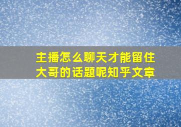 主播怎么聊天才能留住大哥的话题呢知乎文章