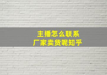 主播怎么联系厂家卖货呢知乎