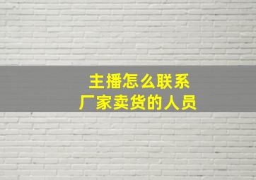 主播怎么联系厂家卖货的人员