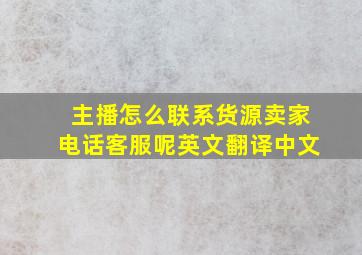 主播怎么联系货源卖家电话客服呢英文翻译中文