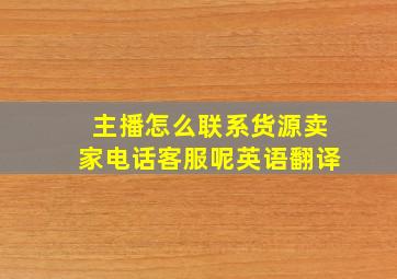 主播怎么联系货源卖家电话客服呢英语翻译