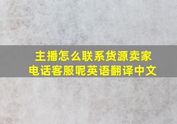 主播怎么联系货源卖家电话客服呢英语翻译中文